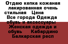 Отдаю кепка кожаная лакированная очень стильная › Цена ­ 1 050 - Все города Одежда, обувь и аксессуары » Женская одежда и обувь   . Кабардино-Балкарская респ.